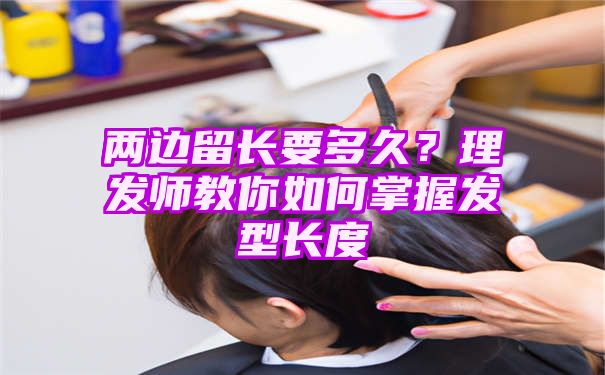 两边留长要多久？理发师教你如何掌握发型长度