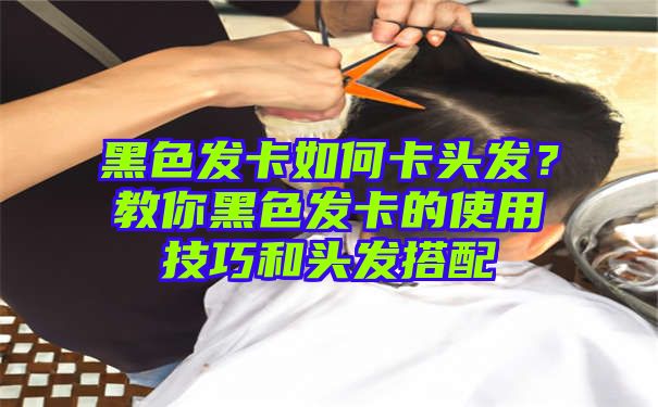 黑色发卡如何卡头发？教你黑色发卡的使用技巧和头发搭配