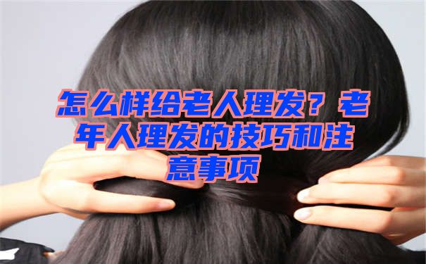 怎么样给老人理发？老年人理发的技巧和注意事项