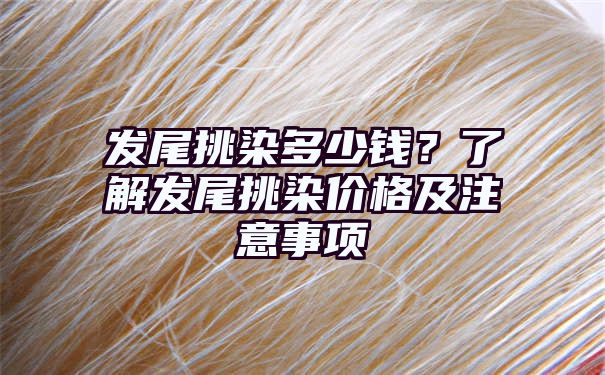 发尾挑染多少钱？了解发尾挑染价格及注意事项