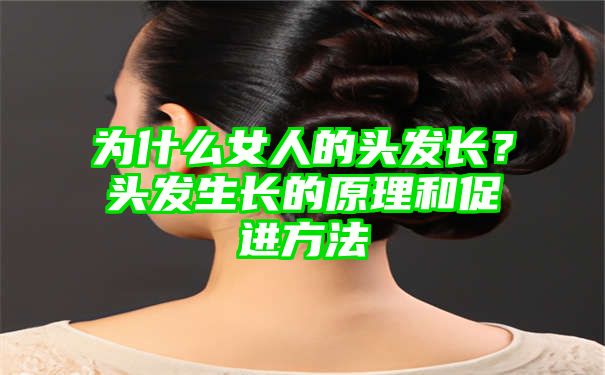 为什么女人的头发长？头发生长的原理和促进方法