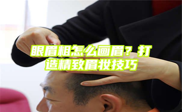 眼眉粗怎么画眉？打造精致眉妆技巧