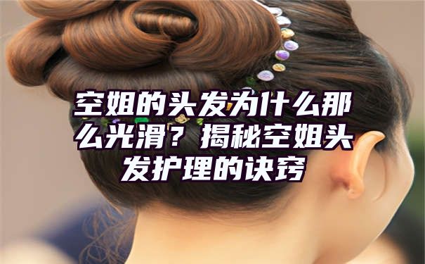 空姐的头发为什么那么光滑？揭秘空姐头发护理的诀窍