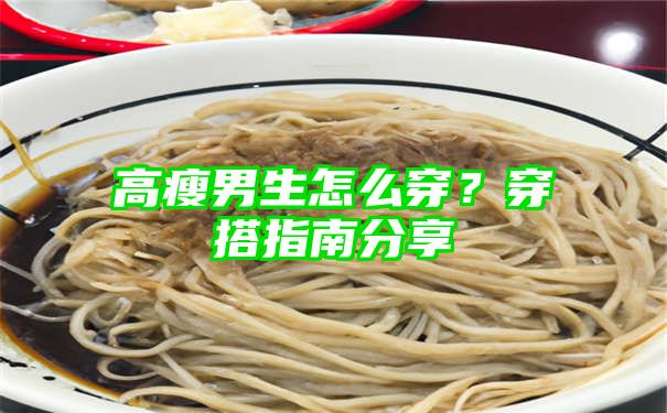 高瘦男生怎么穿？穿搭指南分享