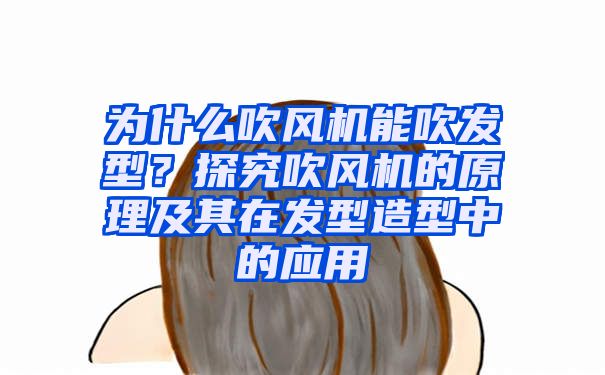 为什么吹风机能吹发型？探究吹风机的原理及其在发型造型中的应用