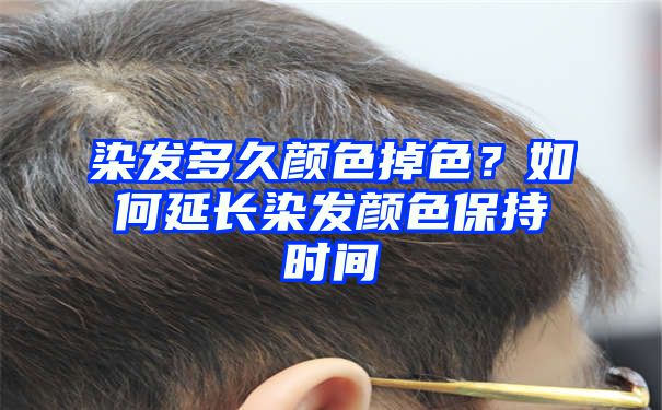 染发多久颜色掉色？如何延长染发颜色保持时间