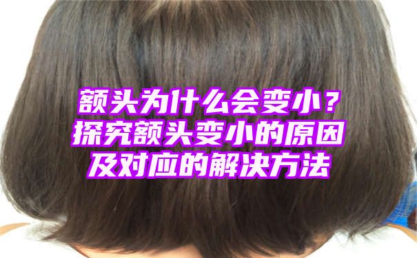 额头为什么会变小？探究额头变小的原因及对应的解决方法