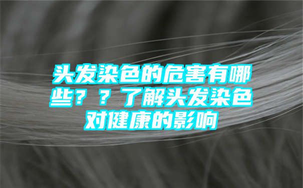 头发染色的危害有哪些？？了解头发染色对健康的影响