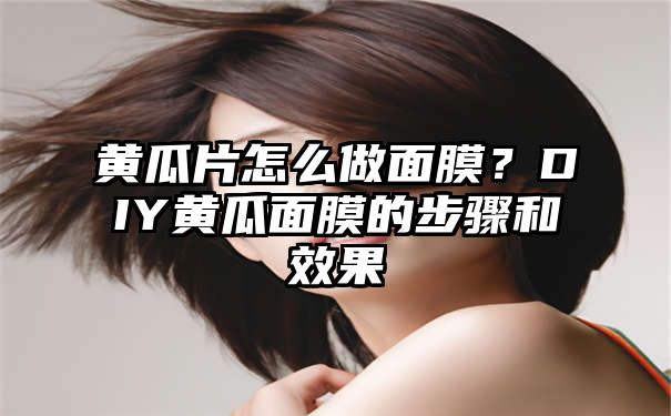 黄瓜片怎么做面膜？DIY黄瓜面膜的步骤和效果