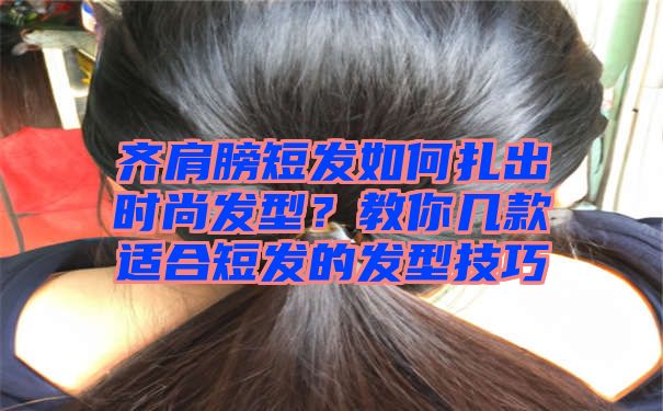 齐肩膀短发如何扎出时尚发型？教你几款适合短发的发型技巧