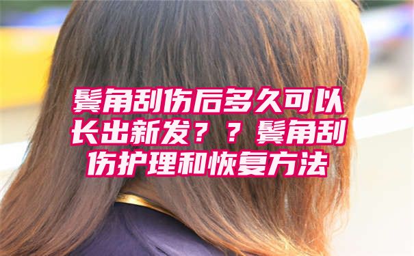 鬓角刮伤后多久可以长出新发？？鬓角刮伤护理和恢复方法