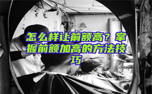 怎么样让前额高？掌握前额加高的方法技巧