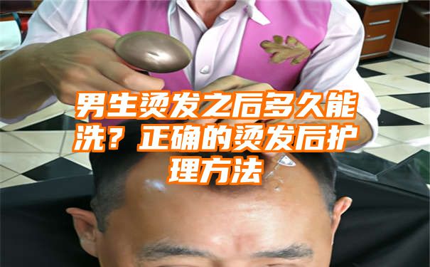 男生烫发之后多久能洗？正确的烫发后护理方法