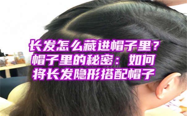 长发怎么藏进帽子里？帽子里的秘密：如何将长发隐形搭配帽子