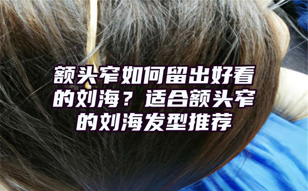 额头窄如何留出好看的刘海？适合额头窄的刘海发型推荐