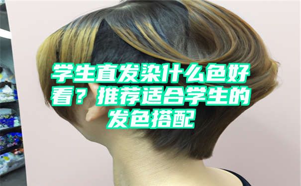 学生直发染什么色好看？推荐适合学生的发色搭配