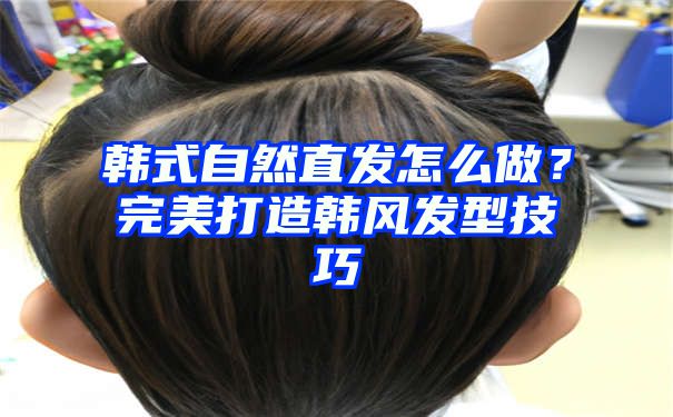 韩式自然直发怎么做？完美打造韩风发型技巧