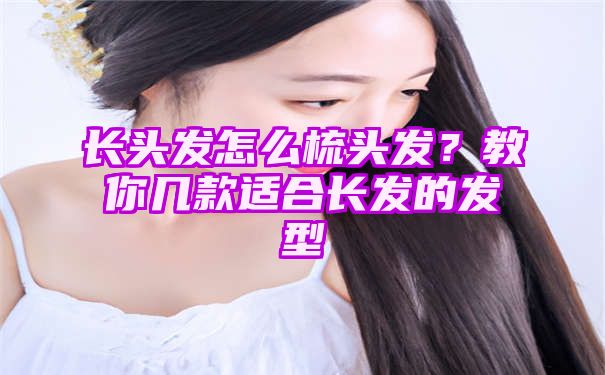 长头发怎么梳头发？教你几款适合长发的发型