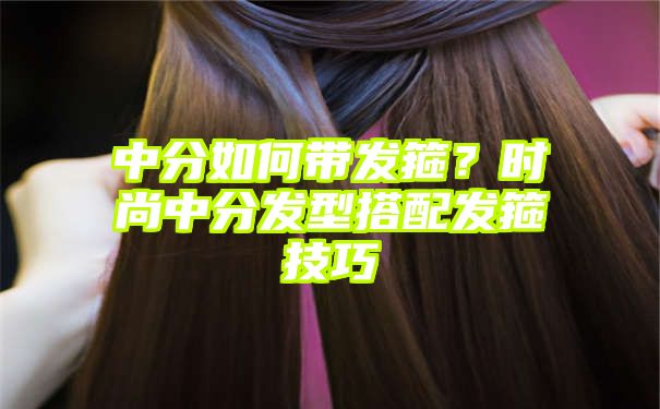 中分如何带发箍？时尚中分发型搭配发箍技巧