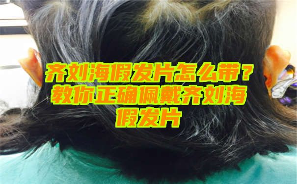 齐刘海假发片怎么带？教你正确佩戴齐刘海假发片