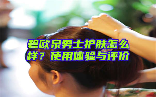 碧欧泉男士护肤怎么样？使用体验与评价