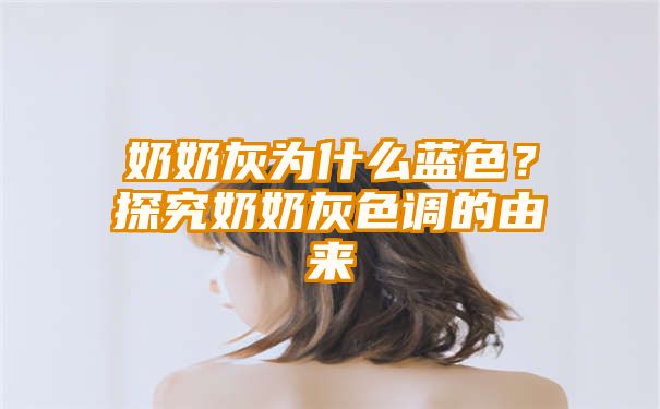 奶奶灰为什么蓝色？探究奶奶灰色调的由来