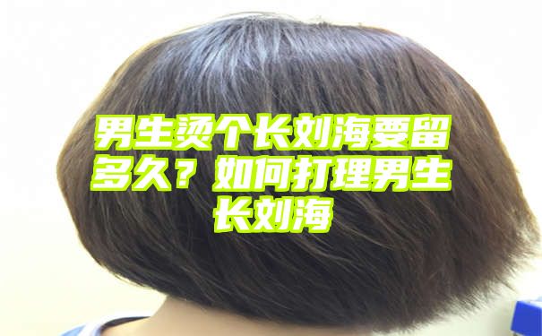 男生烫个长刘海要留多久？如何打理男生长刘海