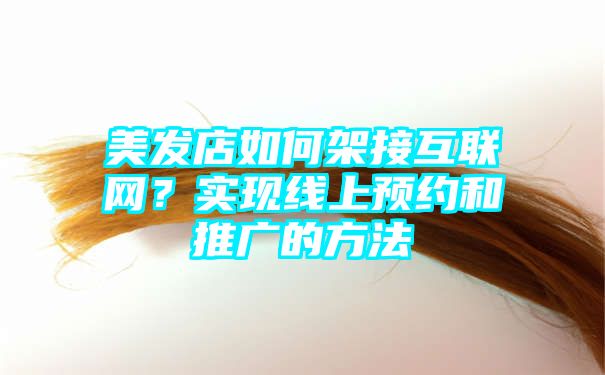 美发店如何架接互联网？实现线上预约和推广的方法