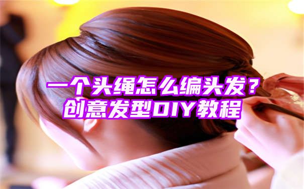 一个头绳怎么编头发？创意发型DIY教程