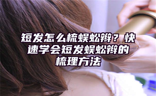 短发怎么梳蜈蚣辫？快速学会短发蜈蚣辫的梳理方法