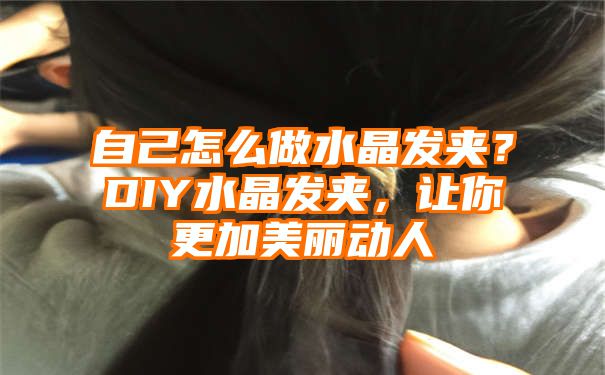 自己怎么做水晶发夹？DIY水晶发夹，让你更加美丽动人