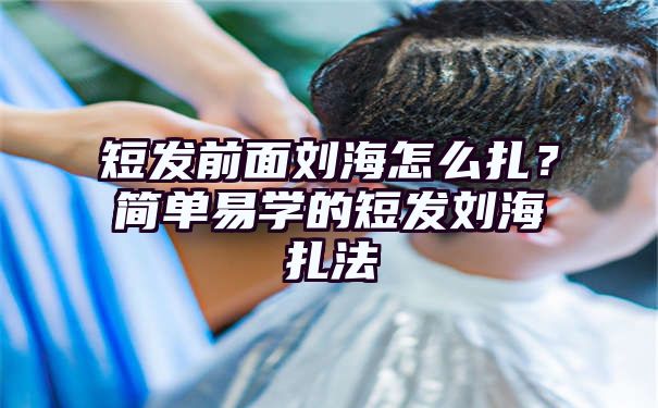 短发前面刘海怎么扎？简单易学的短发刘海扎法