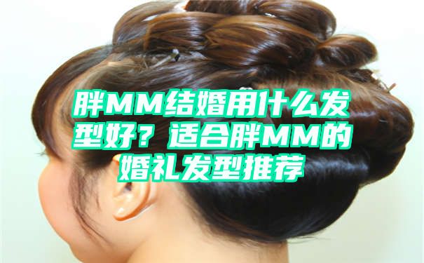 胖MM结婚用什么发型好？适合胖MM的婚礼发型推荐