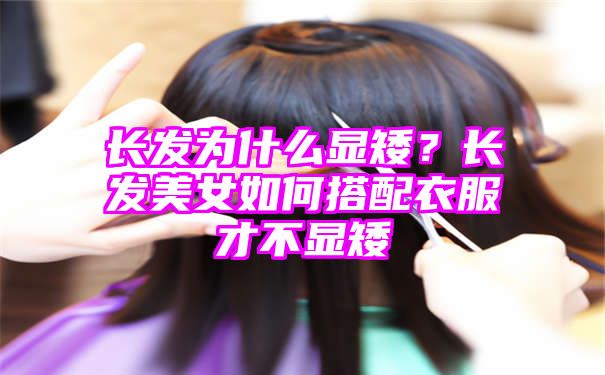 长发为什么显矮？长发美女如何搭配衣服才不显矮