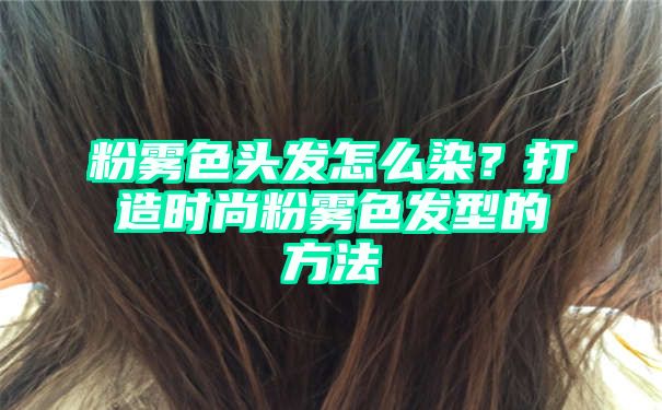 粉雾色头发怎么染？打造时尚粉雾色发型的方法