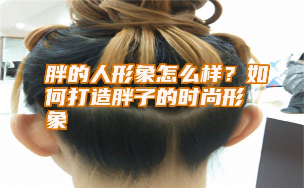 胖的人形象怎么样？如何打造胖子的时尚形象