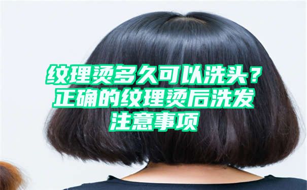 纹理烫多久可以洗头？正确的纹理烫后洗发注意事项