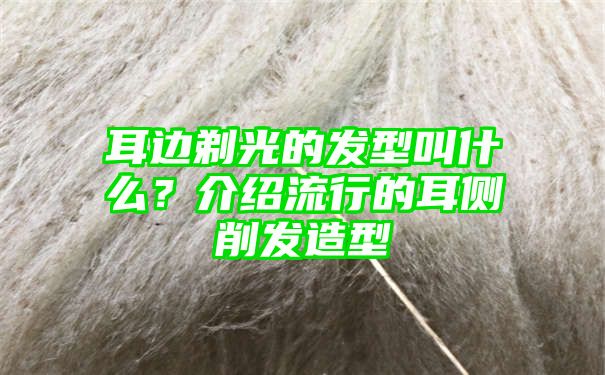 耳边剃光的发型叫什么？介绍流行的耳侧削发造型