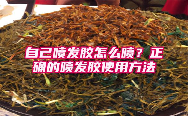 自己喷发胶怎么喷？正确的喷发胶使用方法