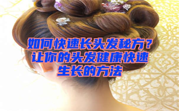 如何快速长头发秘方？让你的头发健康快速生长的方法