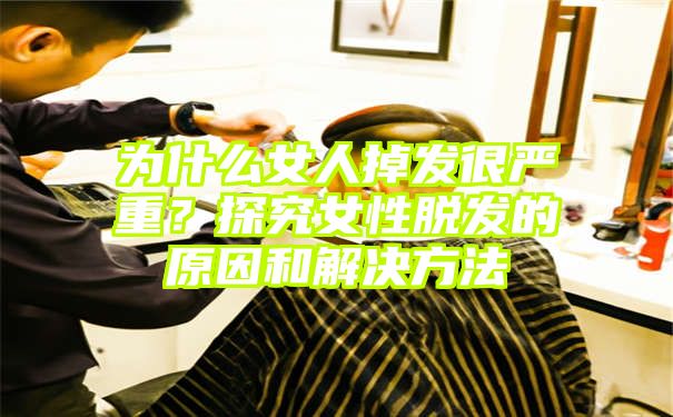 为什么女人掉发很严重？探究女性脱发的原因和解决方法