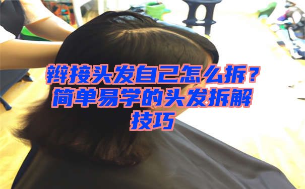 辫接头发自己怎么拆？简单易学的头发拆解技巧