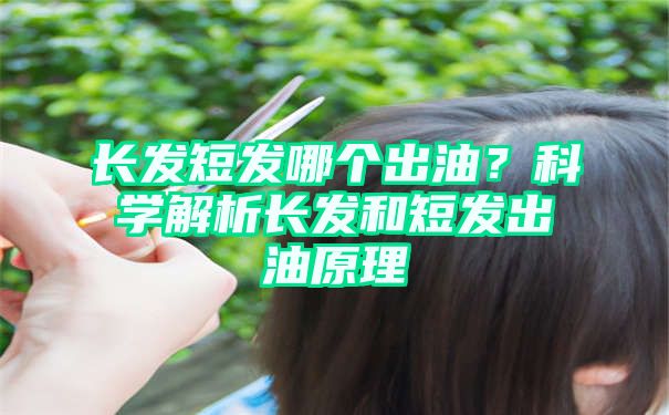 长发短发哪个出油？科学解析长发和短发出油原理