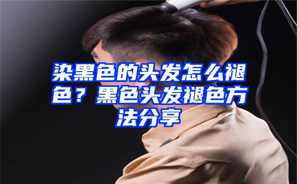 染黑色的头发怎么褪色？黑色头发褪色方法分享