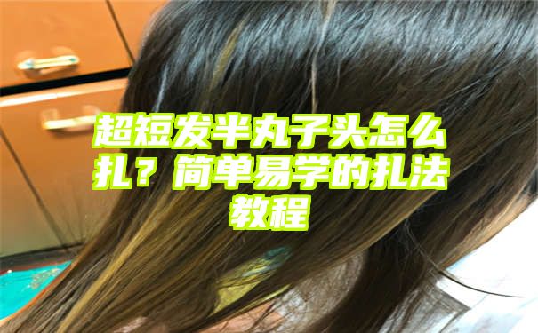 超短发半丸子头怎么扎？简单易学的扎法教程