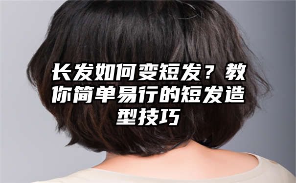 长发如何变短发？教你简单易行的短发造型技巧