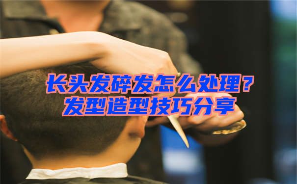 长头发碎发怎么处理？发型造型技巧分享