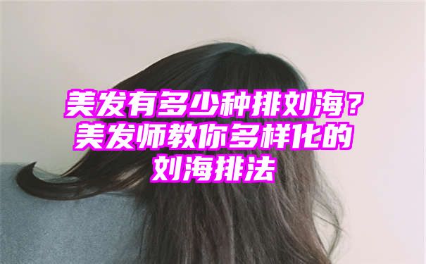 美发有多少种排刘海？美发师教你多样化的刘海排法