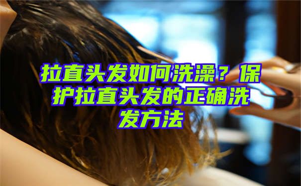 拉直头发如何洗澡？保护拉直头发的正确洗发方法