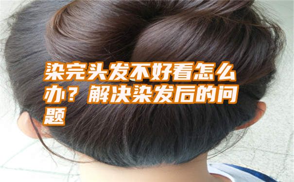 染完头发不好看怎么办？解决染发后的问题